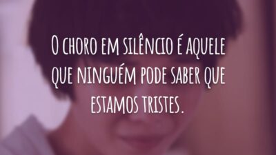 O choro em silêncio é aquele que ninguém pode saber que estamos tristes.