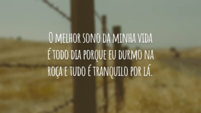O melhor sono da minha vida é todo dia porque eu durmo na roça e tudo é tranquilo por lá.
