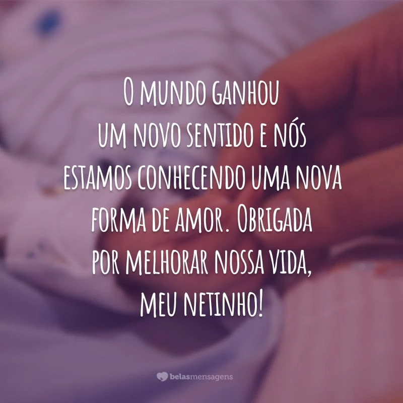 O mundo ganhou um novo sentido e nós estamos conhecendo uma nova forma de amor. Obrigada por melhorar nossa vida, meu netinho!