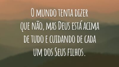 O mundo tenta dizer que não, mas Deus está acima de tudo e cuidando de cada um dos Seus filhos.
