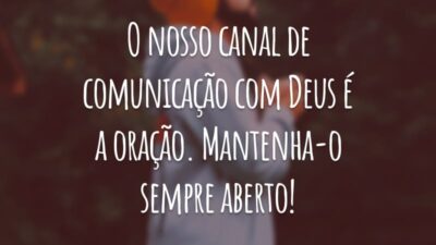 O nosso canal de comunicação com Deus é a oração. Mantenha-o sempre aberto!