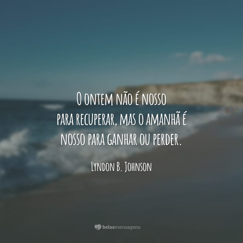 O ontem não é nosso para recuperar, mas o amanhã é nosso para ganhar ou perder.