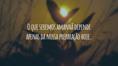 O que seremos amanhã depende apenas da nossa preparação hoje.