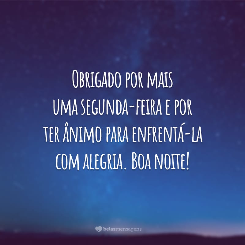 Obrigado por mais uma segunda-feira e por ter ânimo para enfrentá-la com alegria. Boa noite!