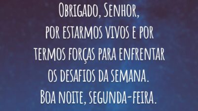 Obrigado, Senhor, por estarmos vivos e por termos forças para enfrentar os desafios da semana. Boa noite, segunda-feira.