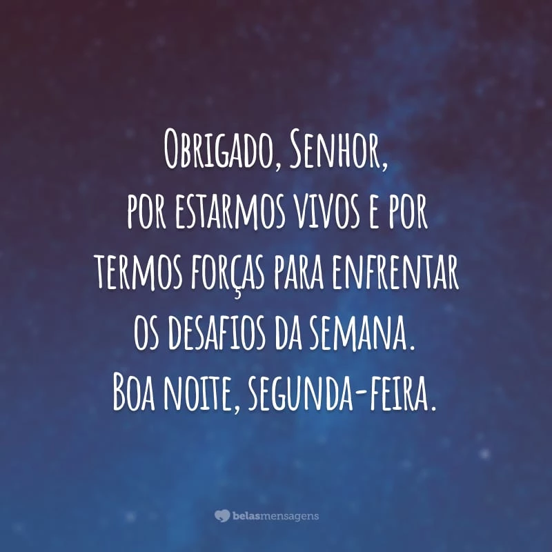 Obrigado, Senhor, por estarmos vivos e por termos forças para enfrentar os desafios da semana. Boa noite, segunda-feira.