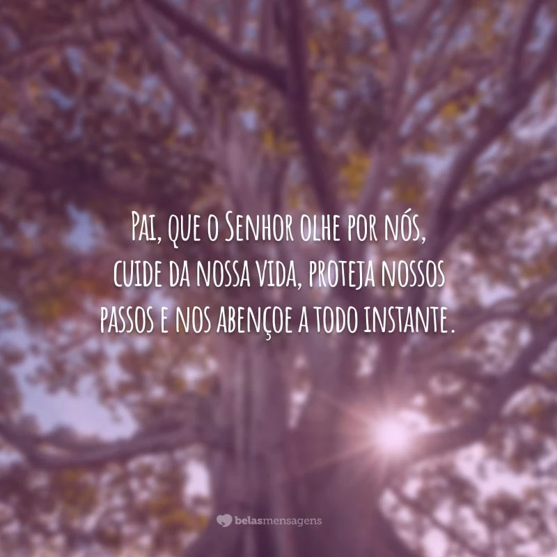 Pai, que o Senhor olhe por nós, cuide da nossa vida, proteja nossos passos e nos abençoe a todo instante.