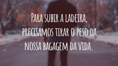 Para subir a ladeira, precisamos tirar o peso da nossa bagagem da vida.