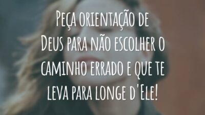 Peça orientação de Deus para não escolher o caminho errado e que te leva para longe d'Ele!