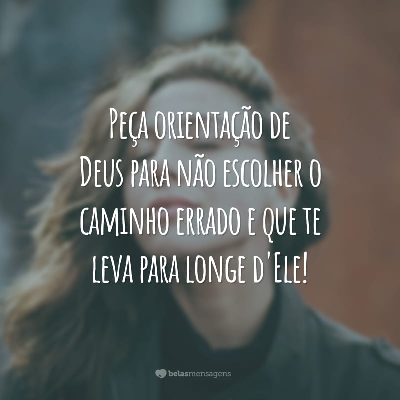 Peça orientação de Deus para não escolher o caminho errado e que te leva para longe d'Ele!