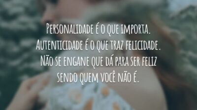 Personalidade é o que importa. Autenticidade é o que traz felicidade. Não se engane que dá para ser feliz sendo quem você não é.