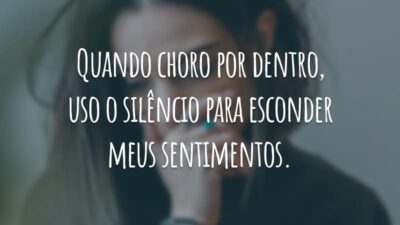 Quando choro por dentro, uso o silêncio para esconder meus sentimentos.