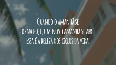 Quando o amanhã se torna hoje, um novo amanhã se abre. Essa é a beleza dos ciclos da vida!