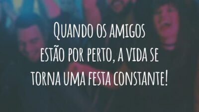 Quando os amigos estão por perto, a vida se torna uma festa constante!