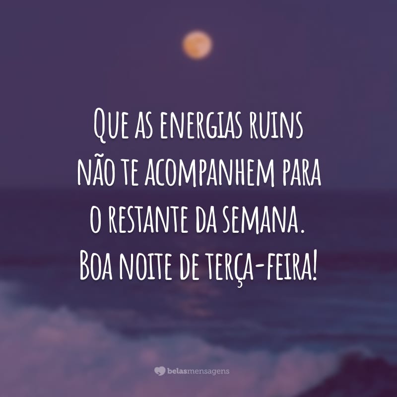 Que as energias ruins não te acompanhem para o restante da semana. Boa noite de terça-feira!