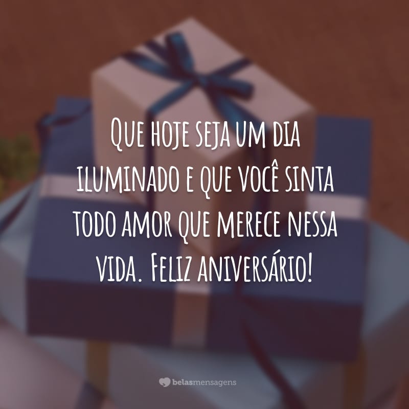 Que hoje seja um dia iluminado e que você sinta todo amor que merece nessa vida. Feliz aniversário!