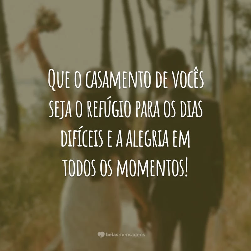 Que o casamento de vocês seja o refúgio para os dias difíceis e a alegria em todos os momentos!