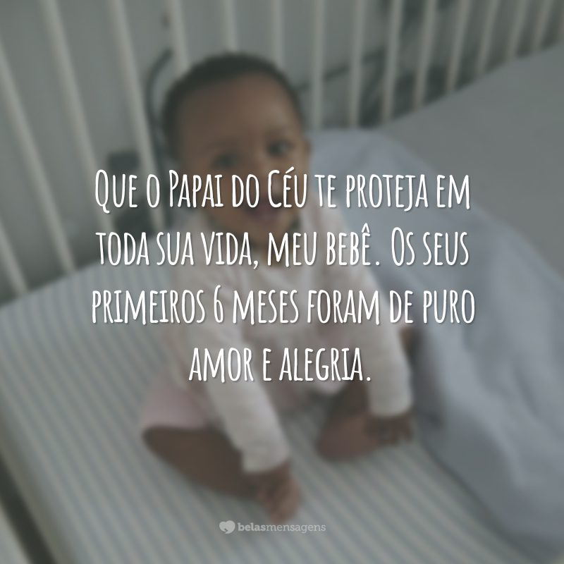 Que o Papai do Céu te proteja em toda sua vida, meu bebê. Os seus primeiros 6 meses foram de puro amor e alegria.