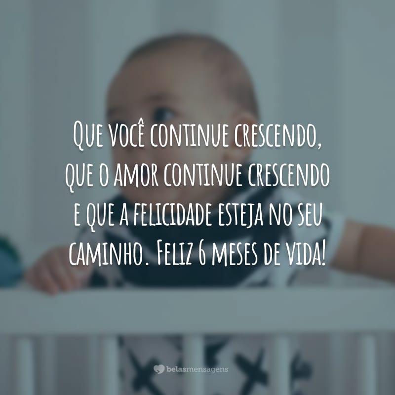 Que você continue crescendo, que o amor continue crescendo e que a felicidade esteja no seu caminho. Feliz 6 meses de vida!