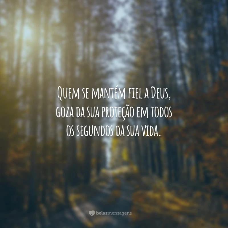 Quem se mantém fiel a Deus, goza da sua proteção em todos os segundos da sua vida.