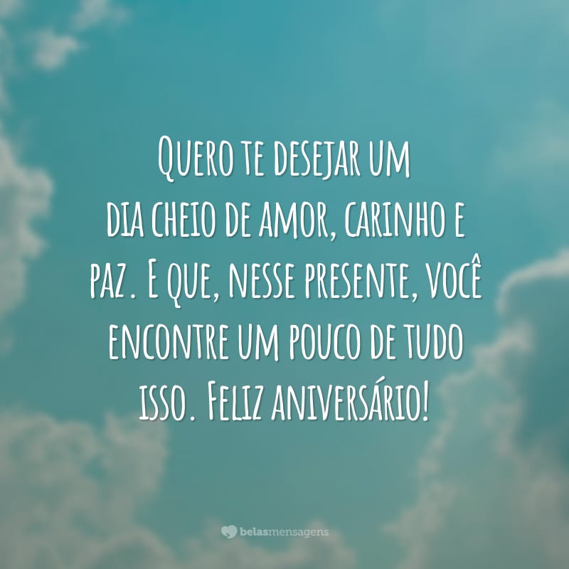 Quero te desejar um dia cheio de amor, carinho e paz. E que, nesse presente, você encontre um pouco de tudo isso. Feliz aniversário!