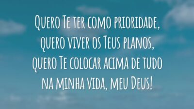 Quero Te ter como prioridade, quero viver os Teus planos, quero Te colocar acima de tudo na minha vida, meu Deus!
