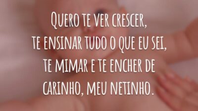 Quero te ver crescer, ensinar tudo o que eu sei, mimar e encher de carinho, meu netinho.
