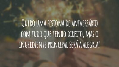 Quero uma festona de aniversário com tudo que tenho direito, mas o ingrediente principal será a alegria!