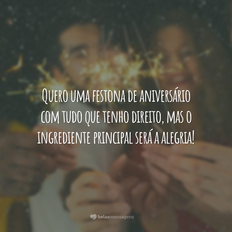 Quero uma festona de aniversário com tudo que tenho direito, mas o ingrediente principal será a alegria!