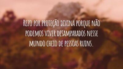 Rezo por proteção divina porque não podemos viver desamparados nesse mundo cheio de pessoas ruins.