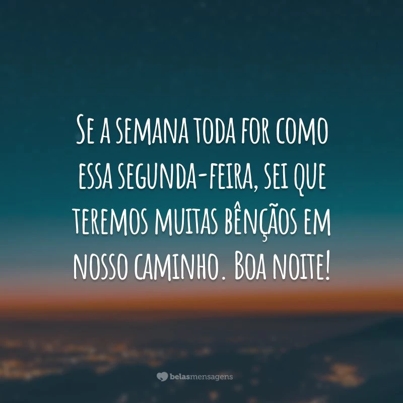 Se a semana toda for como essa segunda-feira, sei que teremos muitas bênçãos em nosso caminho. Boa noite!