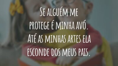 Se alguém me protege é minha avó. Até as minhas artes ela esconde dos meus pais.