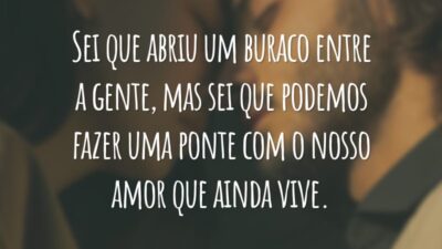 Sei que abriu um buraco entre a gente, mas sei que podemos fazer uma ponte com o nosso amor que ainda vive.