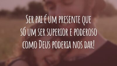 Ser pai é um presente que só um ser superior e poderoso como Deus poderia nos dar!