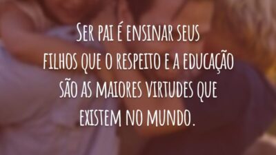 Ser pai é ensinar seus filhos que o respeito e a educação são as maiores virtudes que existem no mundo.