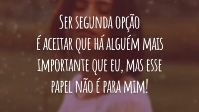 Ser segunda opção é aceitar que há alguém mais importante que eu, mas esse papel não é para mim!