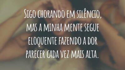 Sigo chorando em silêncio, mas a minha mente segue eloquente fazendo a dor parecer cada vez mais alta.