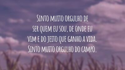 Sinto muito orgulho de ser quem eu sou, de onde eu vim e do jeito que ganho a vida. Sinto muito orgulho do campo.