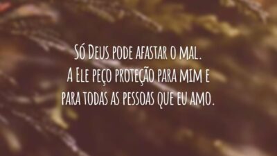 Só Deus pode afastar o mal. A Ele peço proteção para mim e para todas as pessoas que eu amo.
