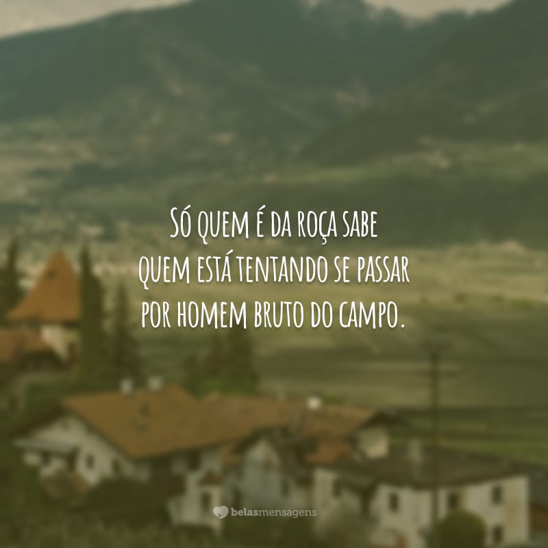 Só quem é da roça sabe quem está tentando se passar por homem bruto do campo.