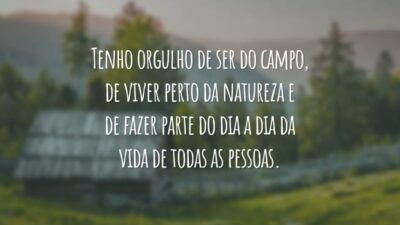 Tenho orgulho de ser do campo, de viver perto da natureza e de fazer parte do dia a dia da vida de todas as pessoas.