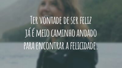 Ter vontade de ser feliz já é meio caminho andado para encontrar a felicidade.