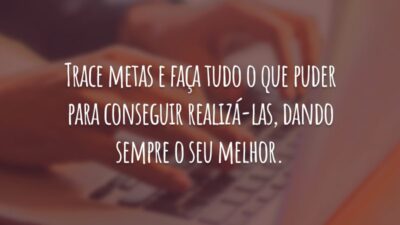 Trace metas e faça tudo o que puder para conseguir realizá-las, dando sempre o seu melhor.