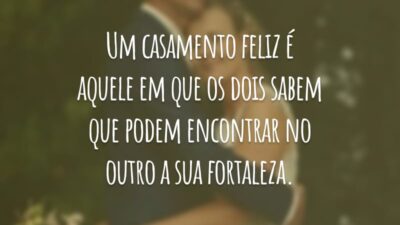 Um casamento feliz é aquele em que os dois sabem que podem encontrar no outro a sua fortaleza.