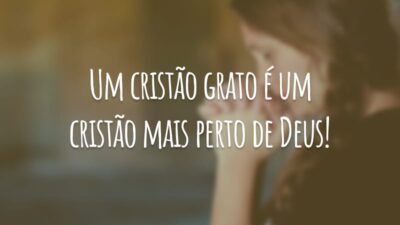 Um cristão grato é um cristão mais perto de Deus!