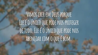 Vamos crer em Deus porque Ele é o único que pode nos proteger de tudo, Ele é o único que pode nos abençoar com o que é bom.
