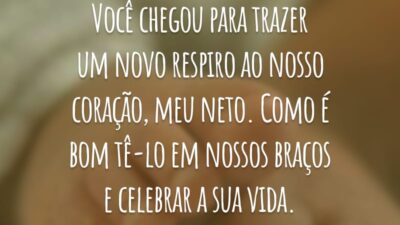 Você chegou para trazer um novo respiro ao nosso coração, meu neto. Como é bom tê-lo em nossos braços e celebrar a sua vida.