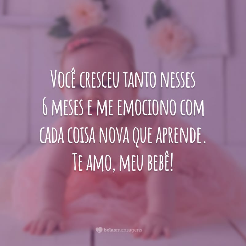 Você cresceu tanto nesses 6 meses e me emociono com cada coisa nova que aprende. Te amo, meu bebê!