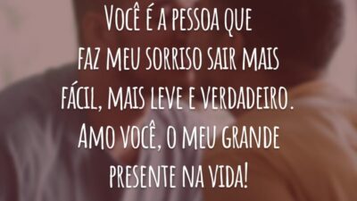 Você é a pessoa que faz meu sorriso sair mais fácil, mais leve e verdadeiro. Amo você, o meu grande presente na vida!