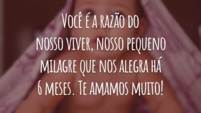 Você é a razão do nosso viver, nosso pequeno milagre que nos alegra há 6 meses. Te amamos muito!